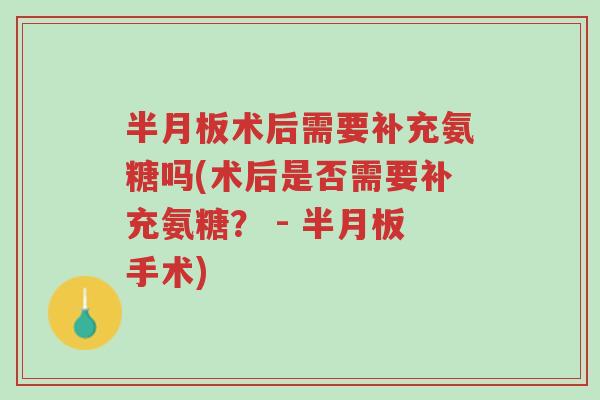 半月板术后需要补充氨糖吗(术后是否需要补充氨糖? - 半月板手术)-第1张图片-超越 半月板术后需要补充氨糖吗(术后是否需要补充氨糖? - 半月板手术)-第1张图片-超越