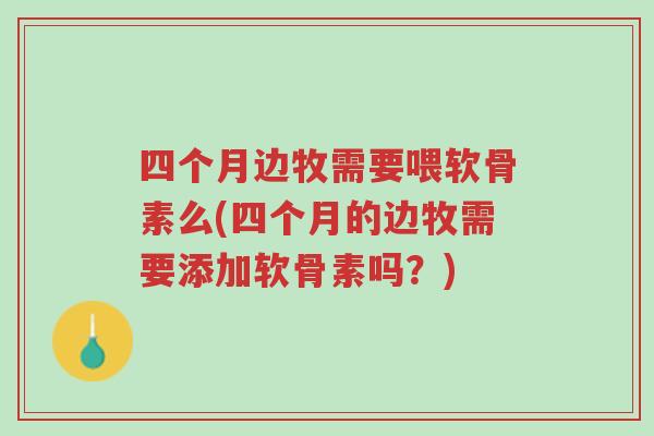 四个月边牧需要喂软骨素么(四个月的边牧需要添加软骨素吗?)-第1张图片-超越 四个月边牧需要喂软骨素么(四个月的边牧需要添加软骨素吗?)-第1张图片-超越