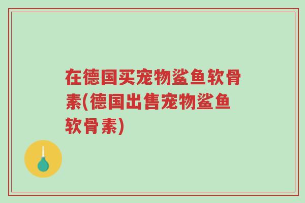在德国买宠物鲨鱼软骨素(德国出售宠物鲨鱼软骨素)-第1张图片-超越 在德国买宠物鲨鱼软骨素(德国出售宠物鲨鱼软骨素)-第1张图片-超越