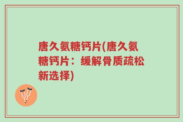 唐久氨糖钙片(唐久氨糖钙片:缓解骨质疏松新选择)-第1张图片-超越 唐久氨糖钙片(唐久氨糖钙片:缓解骨质疏松新选择)-第1张图片-超越