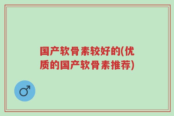 国产软骨素较好的(优质的国产软骨素推荐)-第1张图片-超越
