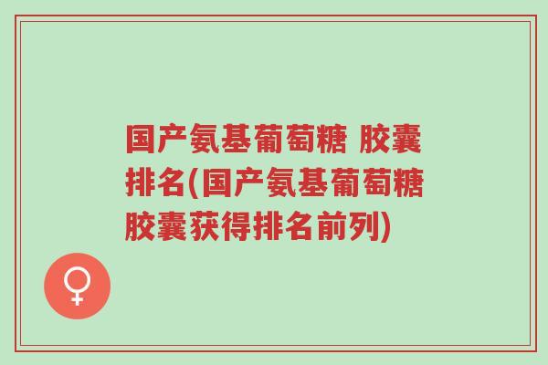 国产氨基葡萄糖 胶囊排名(国产氨基葡萄糖胶囊获得排名前列)-第1张图片-超越 国产氨基葡萄糖 胶囊排名(国产氨基葡萄糖胶囊获得排名前列)-第1张图片-超越