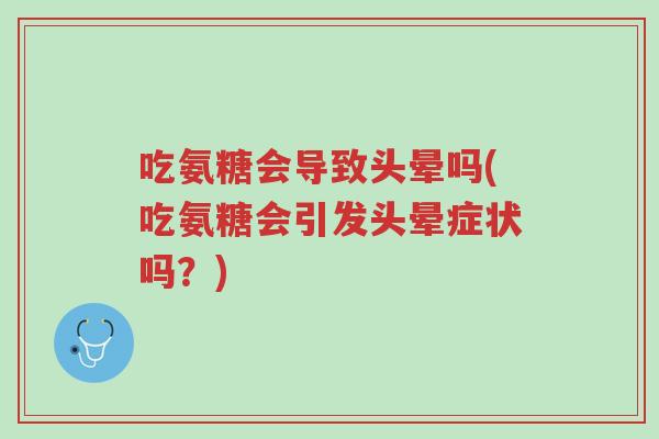 吃氨糖会导致头晕吗(吃氨糖会引发头晕症状吗?)-第1张图片-超越 吃氨糖会导致头晕吗(吃氨糖会引发头晕症状吗?)-第1张图片-超越