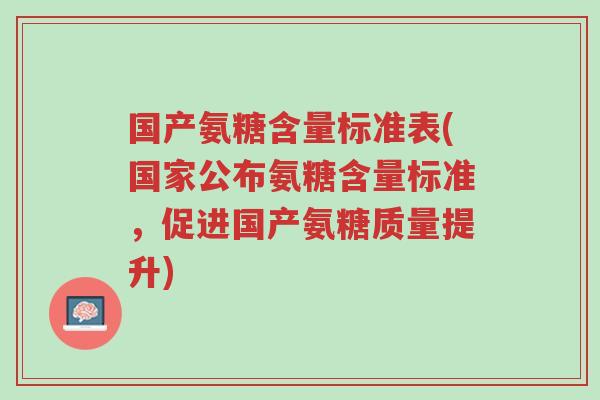 国产氨糖含量标准表(国家公布氨糖含量标准,促进国产氨糖质量提升)-第1张图片-超越 国产氨糖含量标准表(国家公布氨糖含量标准,促进国产氨糖质量提升)-第1张图片-超越