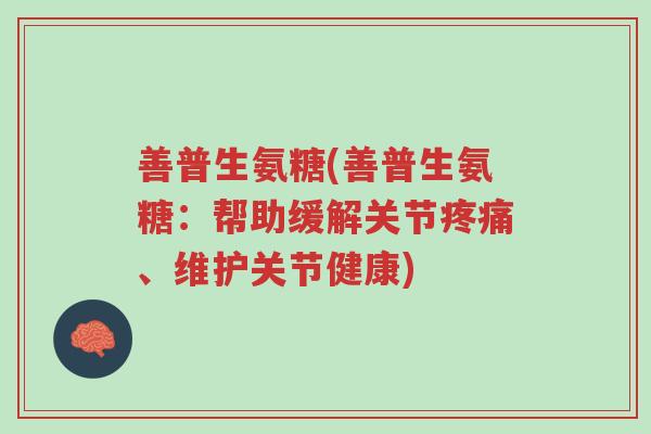 善普生氨糖(善普生氨糖:帮助缓解关节疼痛、维护关节健康)-第1张图片-超越 善普生氨糖(善普生氨糖:帮助缓解关节疼痛、维护关节健康)-第1张图片-超越