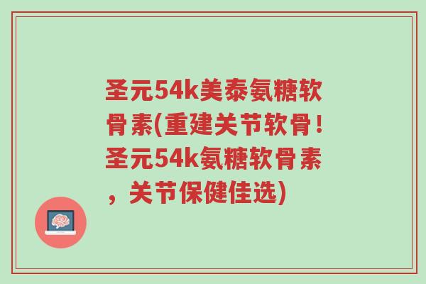 圣元54k美泰氨糖软骨素(重建关节软骨!圣元54k氨糖软骨素,关节保健佳选)-第1张图片-超越 圣元54k美泰氨糖软骨素(重建关节软骨!圣元54k氨糖软骨素,关节保健佳选)-第1张图片-超越