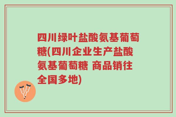 四川绿叶盐酸氨基葡萄糖(四川企业生产盐酸氨基葡萄糖 商品销往全国多地)-第1张图片-超越 四川绿叶盐酸氨基葡萄糖(四川企业生产盐酸氨基葡萄糖 商品销往全国多地)-第1张图片-超越