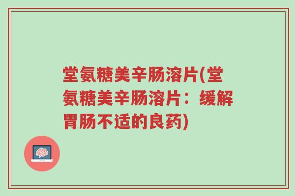 堂氨糖美辛肠溶片(堂氨糖美辛肠溶片:缓解胃肠不适的良药)-第1张图片-超越 堂氨糖美辛肠溶片(堂氨糖美辛肠溶片:缓解胃肠不适的良药)-第1张图片-超越