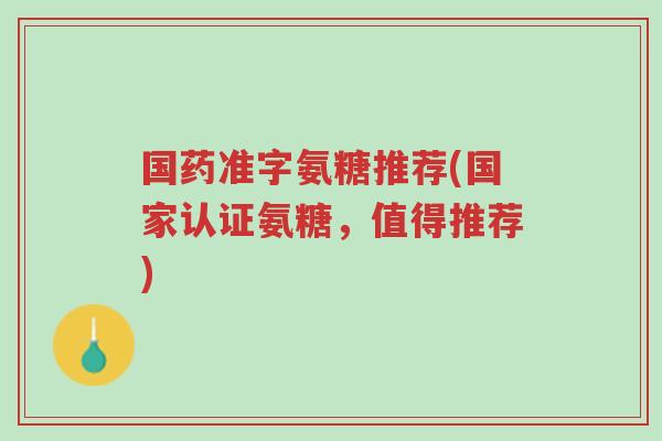 国药准字氨糖推荐(国家认证氨糖,值得推荐)-第1张图片-超越 国药准字氨糖推荐(国家认证氨糖,值得推荐)-第1张图片-超越