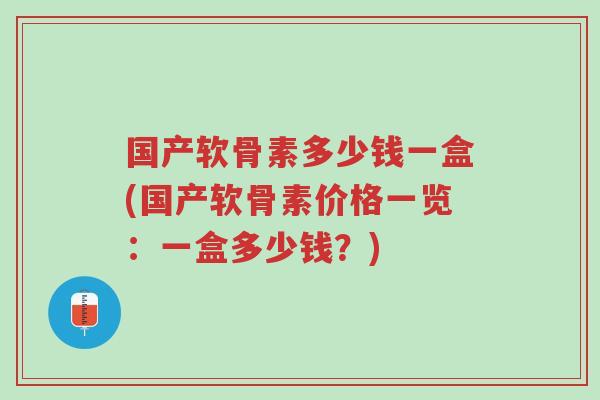 国产软骨素多少钱一盒(国产软骨素价格一览:一盒多少钱?)-第1张图片-超越 国产软骨素多少钱一盒(国产软骨素价格一览:一盒多少钱?)-第1张图片-超越