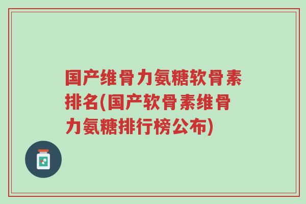 国产维骨力氨糖软骨素排名(国产软骨素维骨力氨糖排行榜公布)-第1张图片-超越 国产维骨力氨糖软骨素排名(国产软骨素维骨力氨糖排行榜公布)-第1张图片-超越