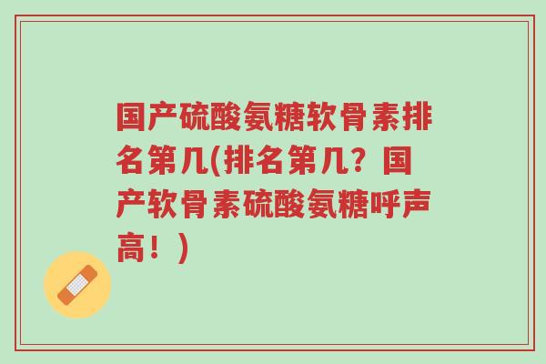 国产硫酸氨糖软骨素排名第几(排名第几?国产软骨素硫酸氨糖呼声高!)-第1张图片-超越 国产硫酸氨糖软骨素排名第几(排名第几?国产软骨素硫酸氨糖呼声高!)-第1张图片-超越