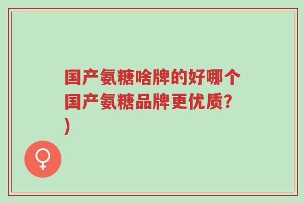 国产氨糖啥牌的好哪个国产氨糖品牌更优质?)-第1张图片-超越 国产氨糖啥牌的好哪个国产氨糖品牌更优质?)-第1张图片-超越