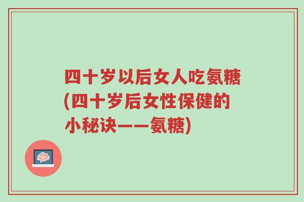 四十岁以后女人吃氨糖(四十岁后女性保健的小秘诀——氨糖)-第1张图片-超越 四十岁以后女人吃氨糖(四十岁后女性保健的小秘诀——氨糖)-第1张图片-超越