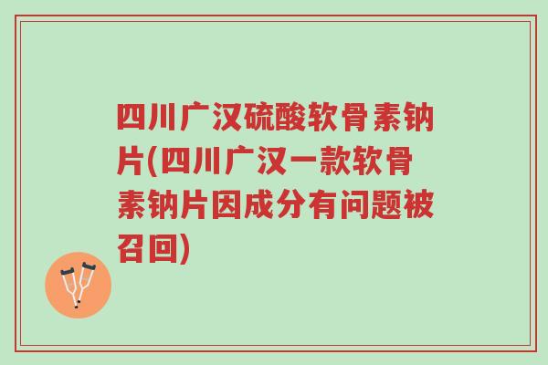 四川广汉硫酸软骨素钠片(四川广汉一款软骨素钠片因成分有问题被召回)-第1张图片-超越 四川广汉硫酸软骨素钠片(四川广汉一款软骨素钠片因成分有问题被召回)-第1张图片-超越