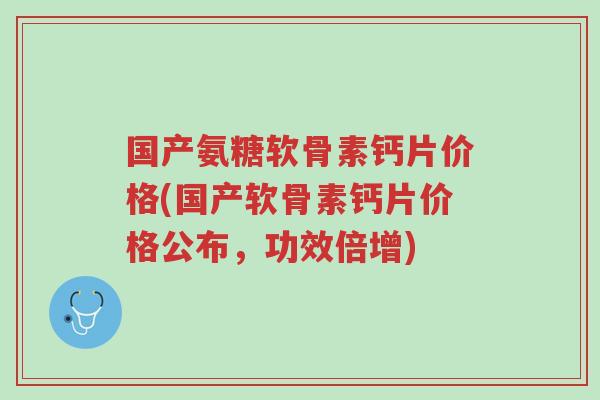 国产氨糖软骨素钙片价格(国产软骨素钙片价格公布,功效倍增)-第1张图片-超越 国产氨糖软骨素钙片价格(国产软骨素钙片价格公布,功效倍增)-第1张图片-超越