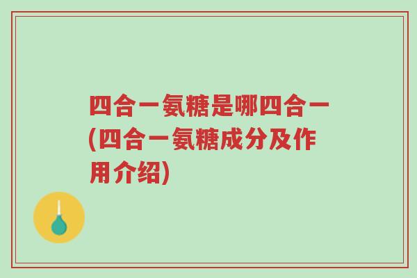 四合一氨糖是哪四合一(四合一氨糖成分及作用介绍)-第1张图片-超越 四合一氨糖是哪四合一(四合一氨糖成分及作用介绍)-第1张图片-超越