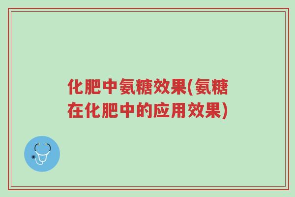 化肥中氨糖效果(氨糖在化肥中的应用效果)-第1张图片-超越 化肥中氨糖效果(氨糖在化肥中的应用效果)-第1张图片-超越