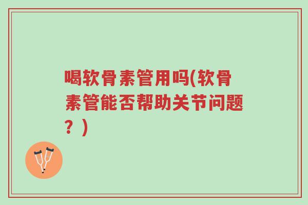 喝软骨素管用吗(软骨素管能否帮助关节问题?)-第1张图片-超越 喝软骨素管用吗(软骨素管能否帮助关节问题?)-第1张图片-超越