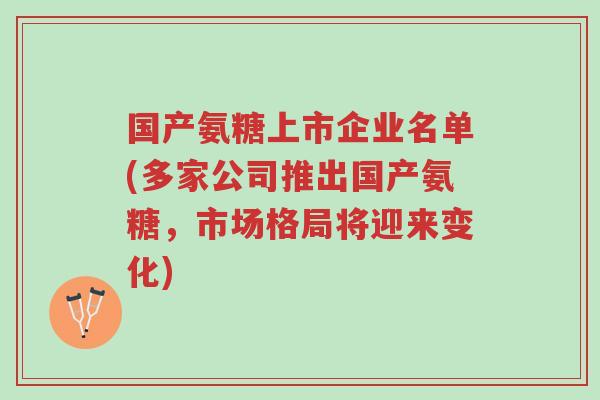 国产氨糖上市企业名单(多家公司推出国产氨糖,市场格局将迎来变化)-第1张图片-超越 国产氨糖上市企业名单(多家公司推出国产氨糖,市场格局将迎来变化)-第1张图片-超越