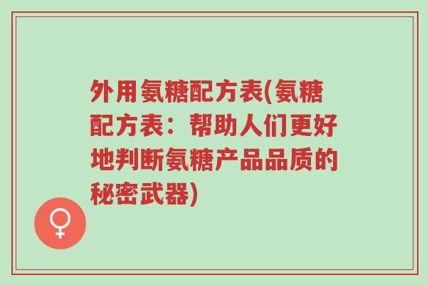 外用氨糖配方表(氨糖配方表:帮助人们更好地判断氨糖产品品质的秘密武器)-第1张图片-超越 外用氨糖配方表(氨糖配方表:帮助人们更好地判断氨糖产品品质的秘密武器)-第1张图片-超越