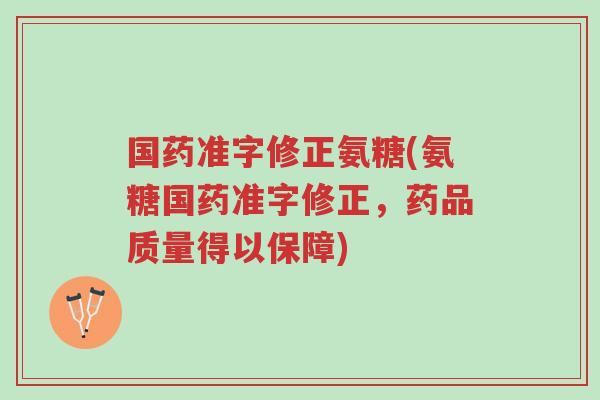 国药准字修正氨糖(氨糖国药准字修正,药品质量得以保障)-第1张图片-超越 国药准字修正氨糖(氨糖国药准字修正,药品质量得以保障)-第1张图片-超越