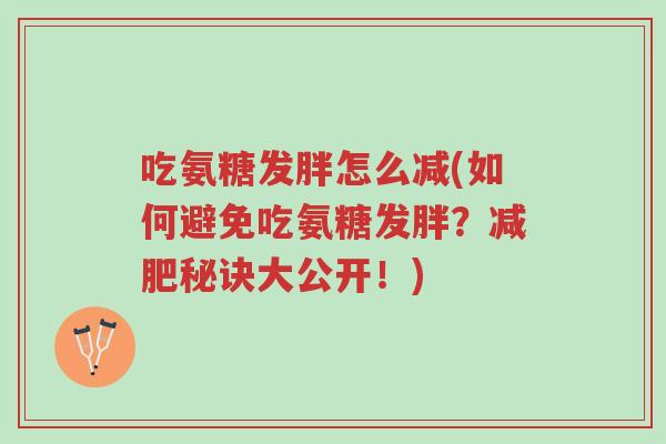 吃氨糖发胖怎么减(如何避免吃氨糖发胖?减肥秘诀大公开!)-第1张图片-超越 吃氨糖发胖怎么减(如何避免吃氨糖发胖?减肥秘诀大公开!)-第1张图片-超越