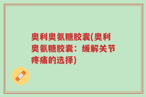 奥利奥氨糖胶囊(奥利奥氨糖胶囊:缓解关节疼痛的选择)-第1张图片-超越 奥利奥氨糖胶囊(奥利奥氨糖胶囊:缓解关节疼痛的选择)-第1张图片-超越