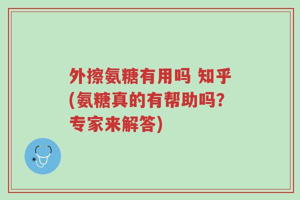 外擦氨糖有用吗 知乎(氨糖真的有帮助吗?专家来解答)-第1张图片-超越 外擦氨糖有用吗 知乎(氨糖真的有帮助吗?专家来解答)-第1张图片-超越