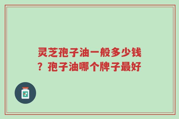 灵芝孢子油一般多少钱?孢子油哪个牌子最好-第1张图片-超越 灵芝孢子油一般多少钱?孢子油哪个牌子最好-第1张图片-超越