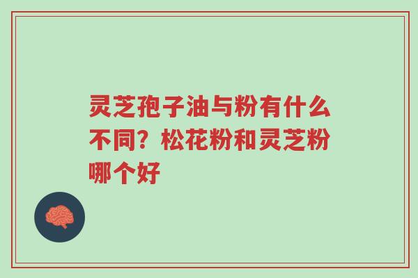 灵芝孢子油与粉有什么不同?松花粉和灵芝粉哪个好-第1张图片-超越 灵芝孢子油与粉有什么不同?松花粉和灵芝粉哪个好-第1张图片-超越