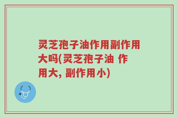 灵芝孢子油作用副作用大吗(灵芝孢子油 作用大, 副作用小)-第1张图片-超越 灵芝孢子油作用副作用大吗(灵芝孢子油 作用大, 副作用小)-第1张图片-超越