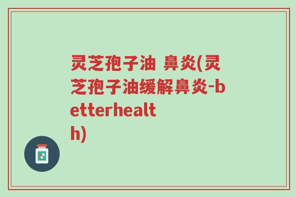 灵芝孢子油 鼻炎(灵芝孢子油缓解鼻炎-betterhealth)-第1张图片-超越 灵芝孢子油 鼻炎(灵芝孢子油缓解鼻炎-betterhealth)-第1张图片-超越
