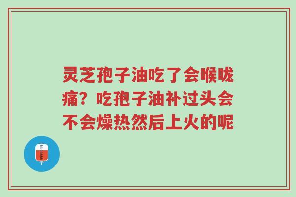 灵芝孢子油吃了会喉咙痛?吃孢子油补过头会不会燥热然后上火的呢-第1张图片-超越 灵芝孢子油吃了会喉咙痛?吃孢子油补过头会不会燥热然后上火的呢-第1张图片-超越