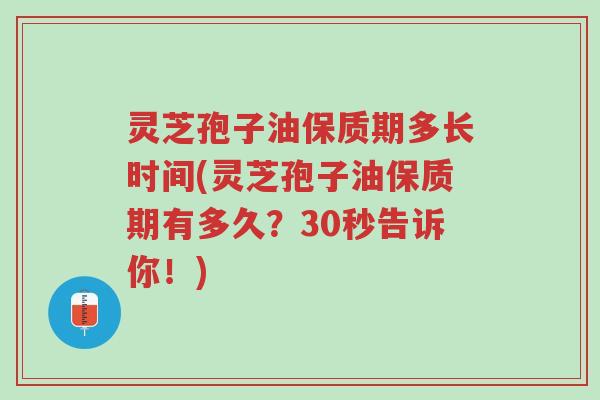 灵芝孢子油保质期多长时间(灵芝孢子油保质期有多久?30秒告诉你!)-第1张图片-超越 灵芝孢子油保质期多长时间(灵芝孢子油保质期有多久?30秒告诉你!)-第1张图片-超越