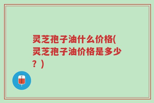 灵芝孢子油什么价格(灵芝孢子油价格是多少?)-第1张图片-超越 灵芝孢子油什么价格(灵芝孢子油价格是多少?)-第1张图片-超越