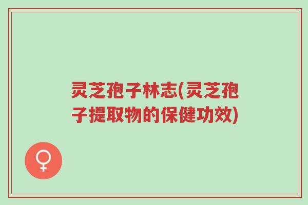 灵芝孢子林志(灵芝孢子提取物的保健功效)-第1张图片-超越 灵芝孢子林志(灵芝孢子提取物的保健功效)-第1张图片-超越