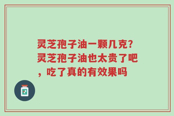 灵芝孢子油一颗几克?灵芝孢子油也太贵了吧,吃了真的有效果吗-第1张图片-超越 灵芝孢子油一颗几克?灵芝孢子油也太贵了吧,吃了真的有效果吗-第1张图片-超越