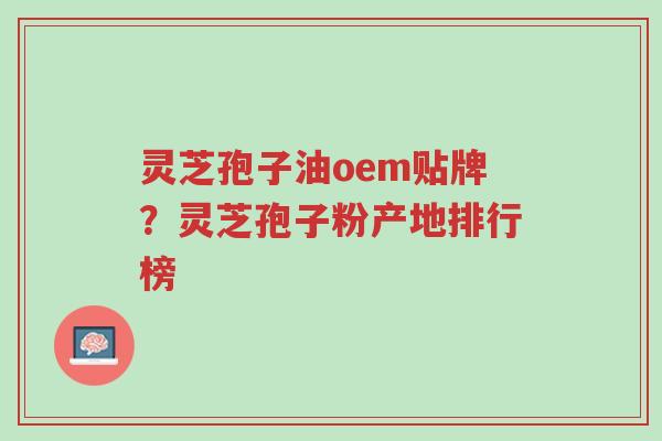 灵芝孢子油oem贴牌?灵芝孢子粉产地排行榜-第1张图片-超越 灵芝孢子油oem贴牌?灵芝孢子粉产地排行榜-第1张图片-超越