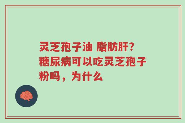 灵芝孢子油 脂肪肝?糖尿病可以吃灵芝孢子粉吗,为什么-第1张图片-超越 灵芝孢子油 脂肪肝?糖尿病可以吃灵芝孢子粉吗,为什么-第1张图片-超越