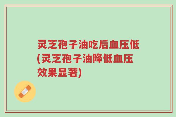 灵芝孢子油吃后血压低(灵芝孢子油降低血压效果显著)-第1张图片-超越 灵芝孢子油吃后血压低(灵芝孢子油降低血压效果显著)-第1张图片-超越