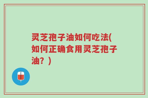 灵芝孢子油如何吃法(如何正确食用灵芝孢子油?)-第1张图片-超越 灵芝孢子油如何吃法(如何正确食用灵芝孢子油?)-第1张图片-超越