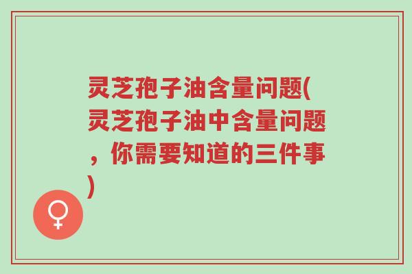 灵芝孢子油含量问题(灵芝孢子油中含量问题,你需要知道的三件事)-第1张图片-超越 灵芝孢子油含量问题(灵芝孢子油中含量问题,你需要知道的三件事)-第1张图片-超越
