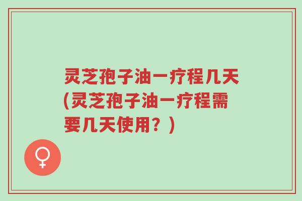 灵芝孢子油一疗程几天(灵芝孢子油一疗程需要几天使用?)-第1张图片-超越 灵芝孢子油一疗程几天(灵芝孢子油一疗程需要几天使用?)-第1张图片-超越