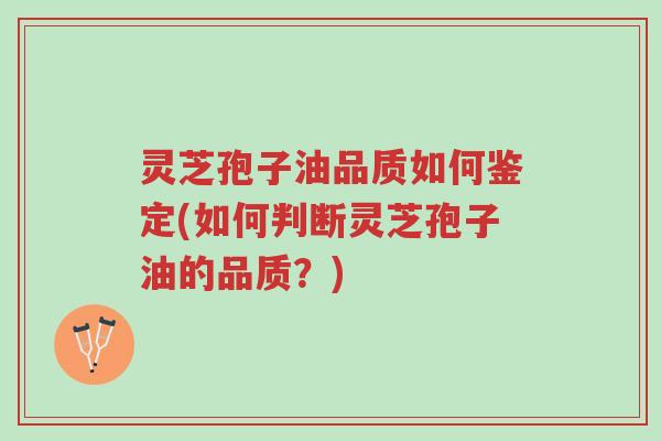 灵芝孢子油品质如何鉴定(如何判断灵芝孢子油的品质?)-第1张图片-超越 灵芝孢子油品质如何鉴定(如何判断灵芝孢子油的品质?)-第1张图片-超越