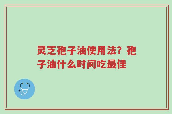 灵芝孢子油使用法?孢子油什么时间吃最佳-第1张图片-超越 灵芝孢子油使用法?孢子油什么时间吃最佳-第1张图片-超越