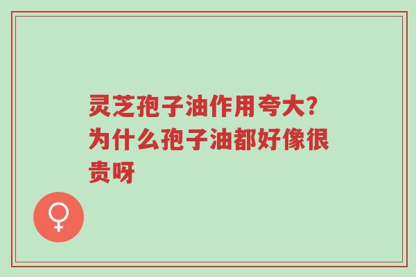 灵芝孢子油作用夸大?为什么孢子油都好像很贵呀-第1张图片-超越 灵芝孢子油作用夸大?为什么孢子油都好像很贵呀-第1张图片-超越