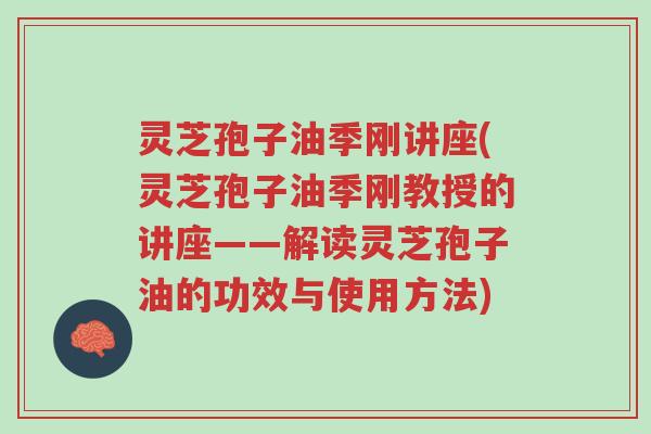 灵芝孢子油季刚讲座(灵芝孢子油季刚教授的讲座——解读灵芝孢子油的功效与使用方法)-第1张图片-超越 灵芝孢子油季刚讲座(灵芝孢子油季刚教授的讲座——解读灵芝孢子油的功效与使用方法)-第1张图片-超越