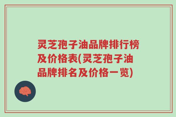 灵芝孢子油品牌排行榜及价格表(灵芝孢子油品牌排名及价格一览)-第1张图片-超越 灵芝孢子油品牌排行榜及价格表(灵芝孢子油品牌排名及价格一览)-第1张图片-超越
