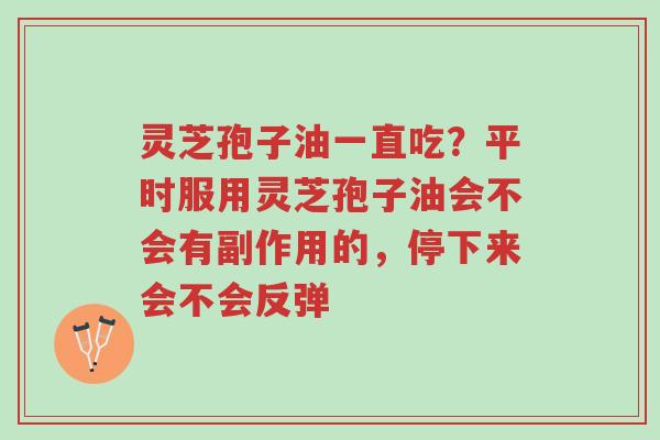 灵芝孢子油一直吃?平时服用灵芝孢子油会不会有副作用的,停下来会不会反弹-第1张图片-超越 灵芝孢子油一直吃?平时服用灵芝孢子油会不会有副作用的,停下来会不会反弹-第1张图片-超越